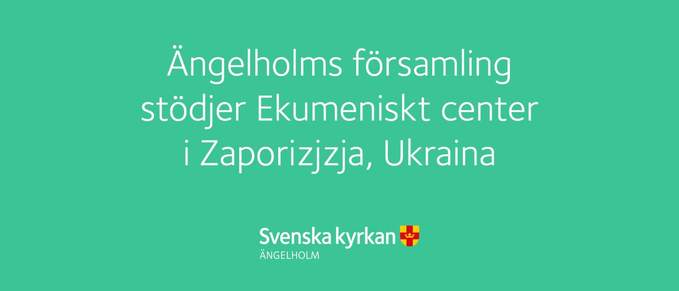 Grön ruta med texten Ängelholms församling  stödjer Ekumeniskt center  i Zaporizjzja, Ukraina.