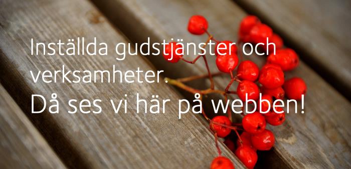 Smittspridningen av covid-19 medför att inga fysiska gudstjänster och samlingar får äga rum. Men... håll utkik här på vår hemsida. Du hittar andakter, böner och hälsningar till er alla i dessa märkliga tider! I tron är vi nära.