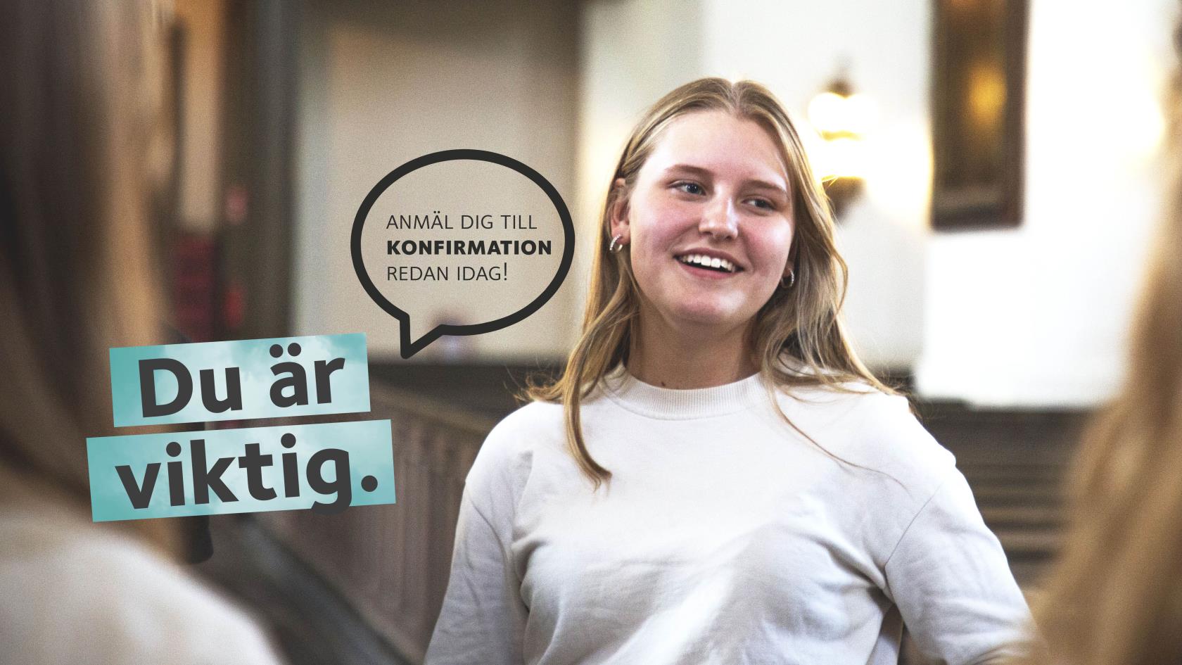 En ung tjej står i en kyrka med bänkrader i bakgrunden. Hon är klädd i en vit tröja. Text i bilden: Du är viktig. Anmäl dig till konfirmation redan idag.